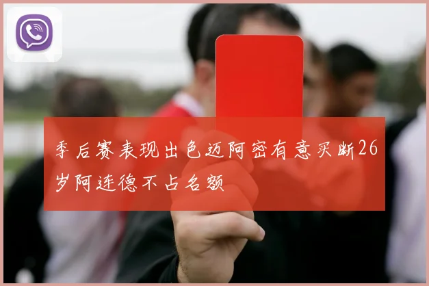 季后赛表现出色迈阿密有意买断26岁阿连德不占名额