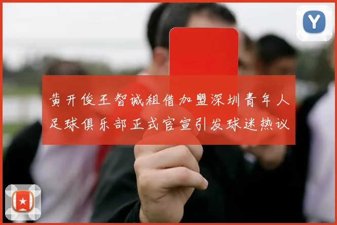 黄开俊王智诚租借加盟深圳青年人足球俱乐部正式官宣引发球迷热议