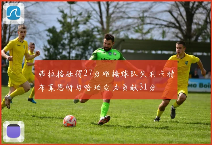 弗拉格独得27分难掩球队失利卡特布莱恩特与哈珀合力贡献31分