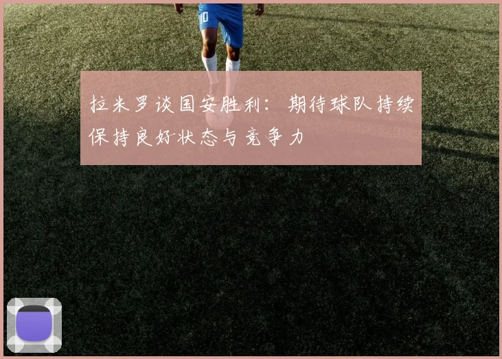 拉米罗谈国安胜利：期待球队持续保持良好状态与竞争力