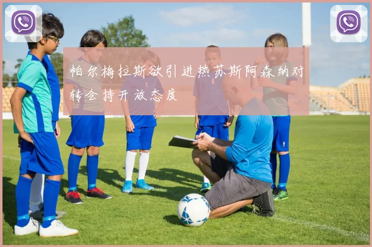 帕尔梅拉斯欲引进热苏斯阿森纳对转会持开放态度