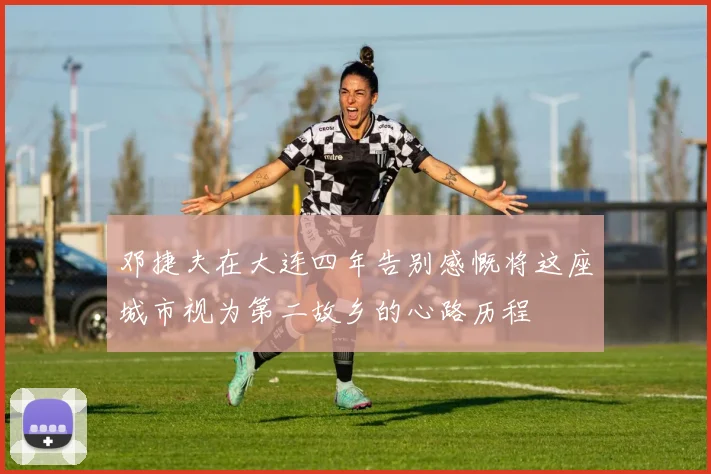 邓捷夫在大连四年告别感慨将这座城市视为第二故乡的心路历程