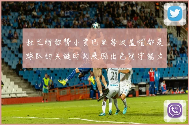 杜兰特称赞小贾巴里每次盖帽都是球队的关键时刻展现出色防守能力