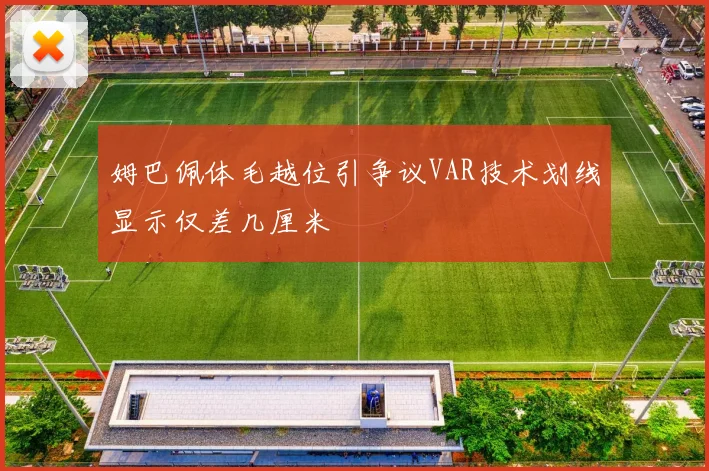 姆巴佩体毛越位引争议VAR技术划线显示仅差几厘米