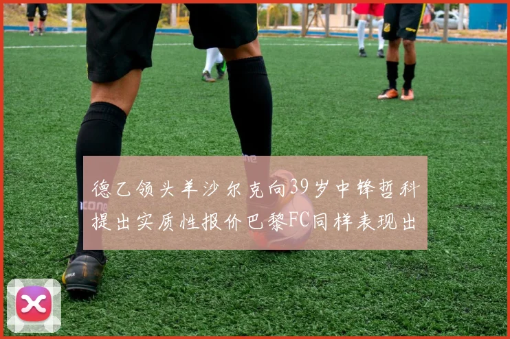 德乙领头羊沙尔克向39岁中锋哲科提出实质性报价巴黎FC同样表现出兴趣
