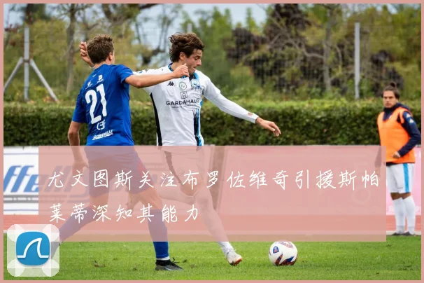 尤文图斯关注布罗佐维奇引援斯帕莱蒂深知其能力