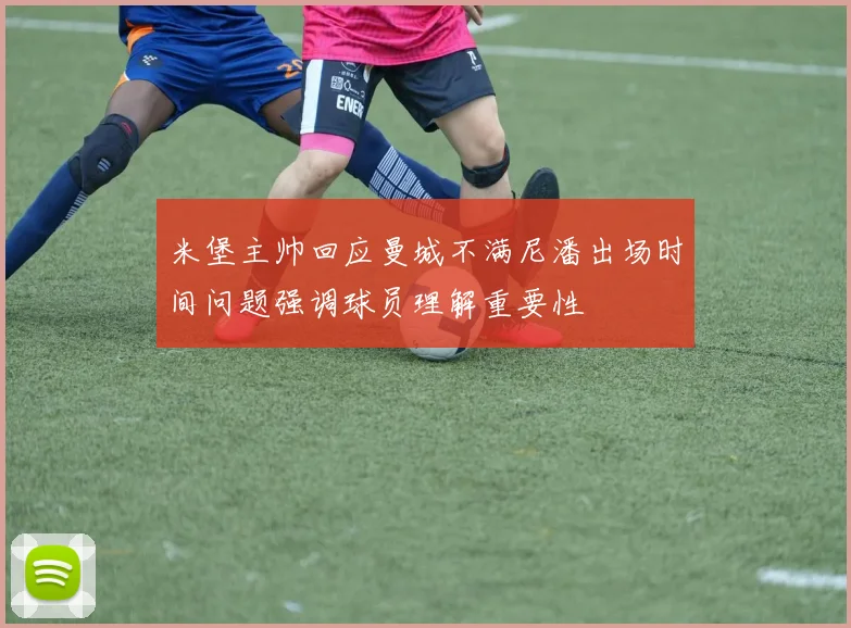 米堡主帅回应曼城不满尼潘出场时间问题强调球员理解重要性