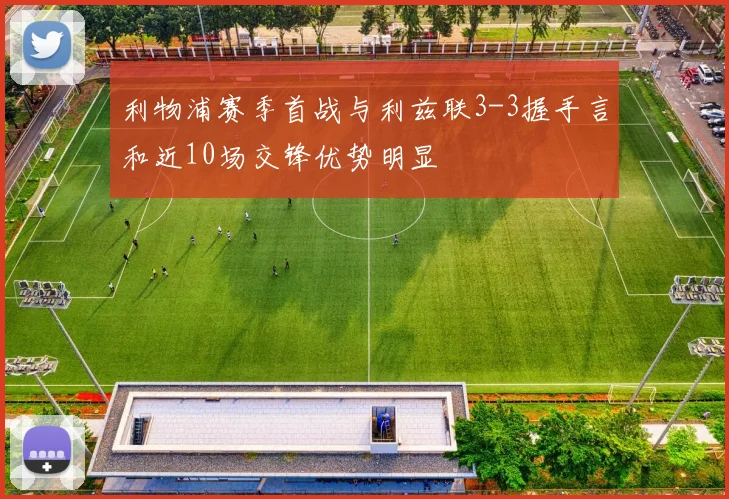 利物浦赛季首战与利兹联3-3握手言和近10场交锋优势明显