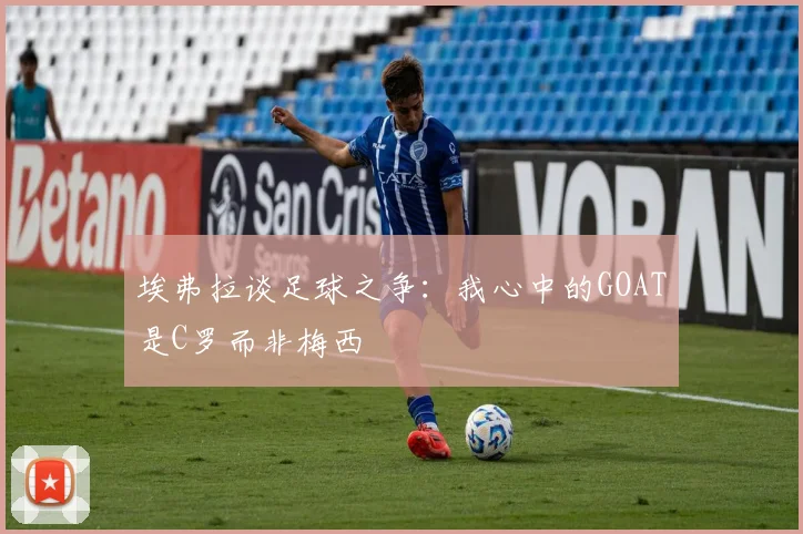 埃弗拉谈足球之争：我心中的GOAT是C罗而非梅西