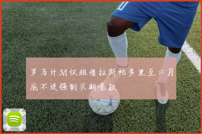 罗马计划仅租借拉斯帕多里至六月底不设强制买断条款