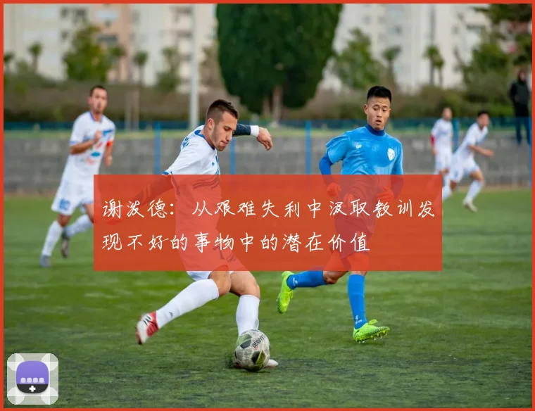 谢泼德：从艰难失利中汲取教训发现不好的事物中的潜在价值