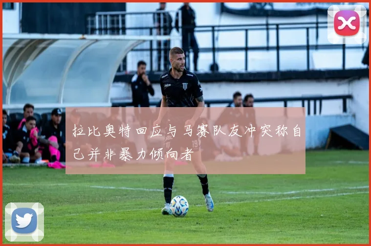 拉比奥特回应与马赛队友冲突称自己并非暴力倾向者