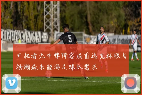 开拓者无中锋阵容成首选克林根与杨瀚森未能满足球队需求