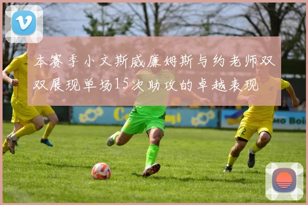 本赛季小文斯威廉姆斯与约老师双双展现单场15次助攻的卓越表现