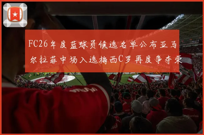 FC26年度蓝球员候选名单公布亚马尔拉菲中场入选梅西C罗再度争夺荣誉