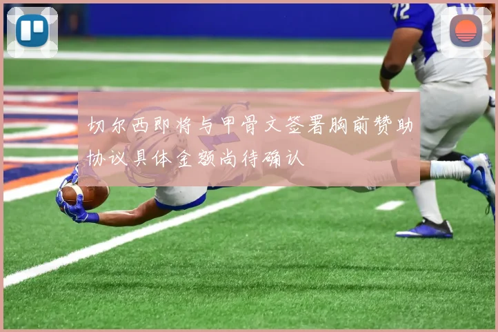 切尔西即将与甲骨文签署胸前赞助协议具体金额尚待确认