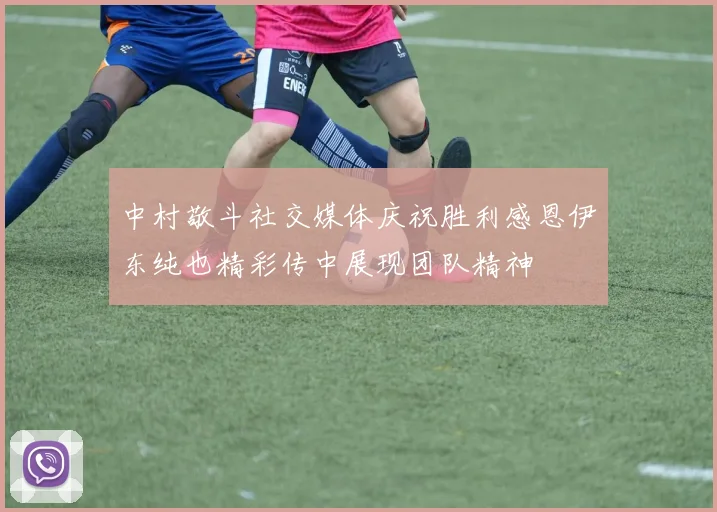 中村敬斗社交媒体庆祝胜利感恩伊东纯也精彩传中展现团队精神