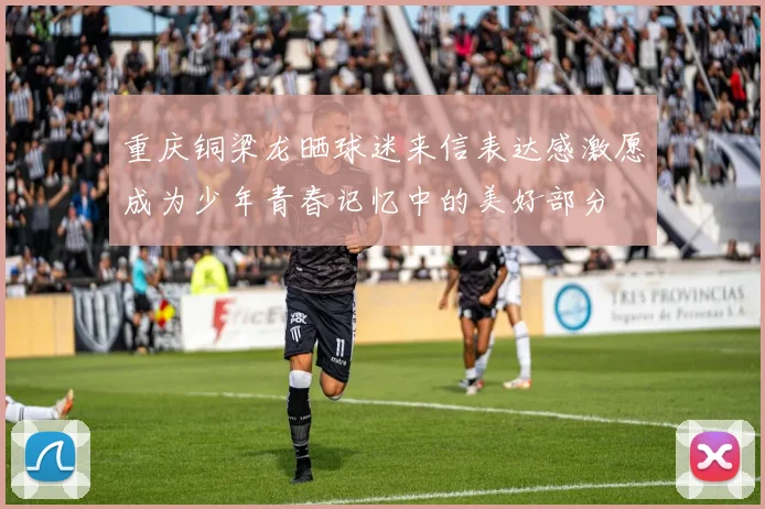 重庆铜梁龙晒球迷来信表达感激愿成为少年青春记忆中的美好部分